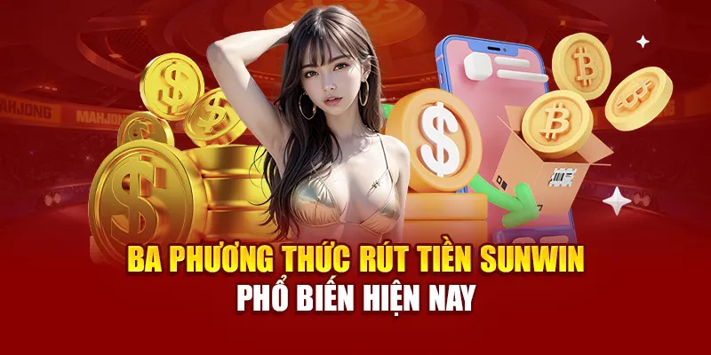 Ba phương thức rút tiền SUNWIN phổ biến hiện nay