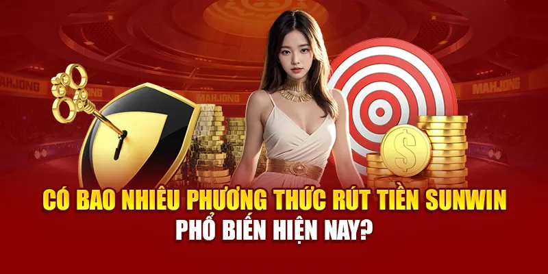 Có bao nhiêu phương thức rút tiền SUNWIN phổ biến hiện nay?