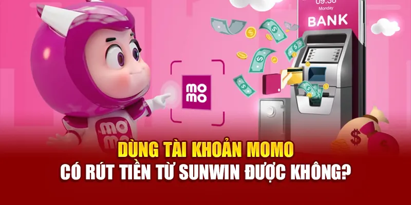 Dùng tài khoản Momo có rút tiền từ SUNWIN được không?