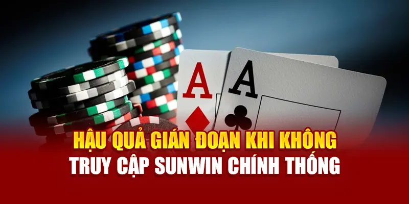 Hậu quả gián đoạn khi không truy cập sunwin chính thống
