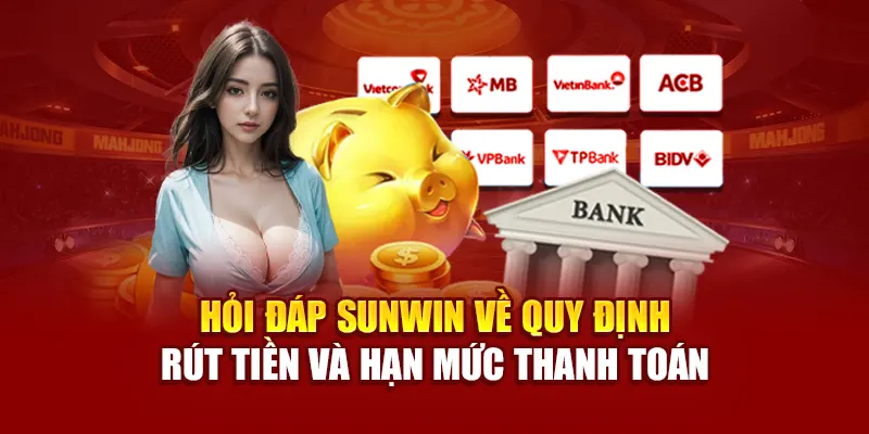 Hỏi đáp SUNWIN về quy định rút tiền và hạn mức thanh toán
