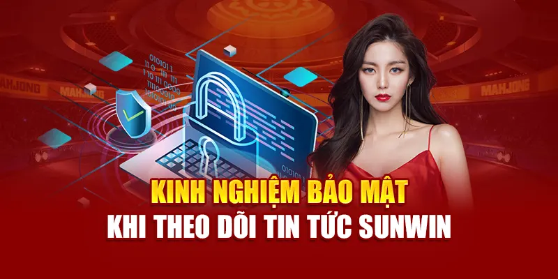 Kinh nghiệm bảo mật khi theo dõi tin tức SUNWIN