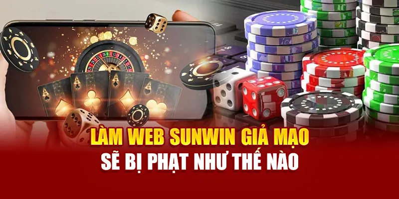 Làm web sunwin giả mạo sẽ bị phạt như thế nào?