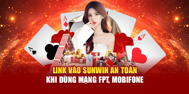 Link vào SUNWIN an toàn khi dùng mạng FPT, Mobifone