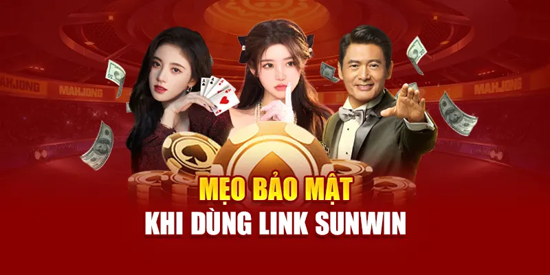 Mẹo bảo mật khi dùng link SUNWIN
