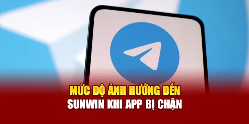 Mức độ ảnh hưởng đến SUNWIN khi app bị chặn