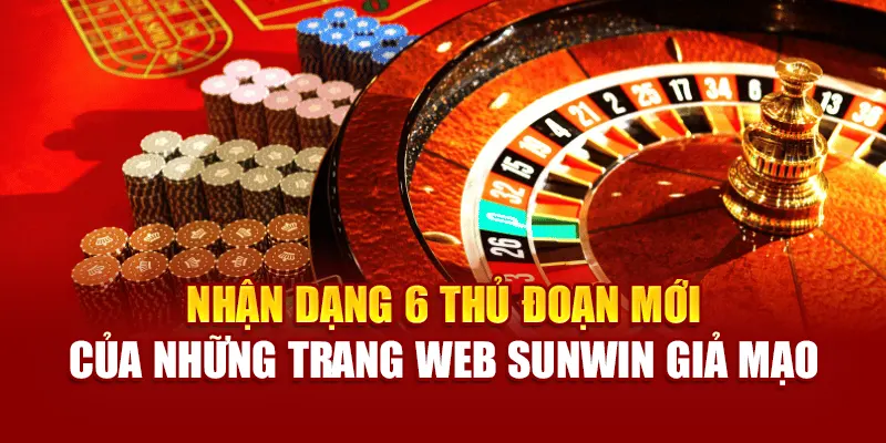 Nhận dạng 6 thủ đoạn mới của những trang web sunwin giả mạo