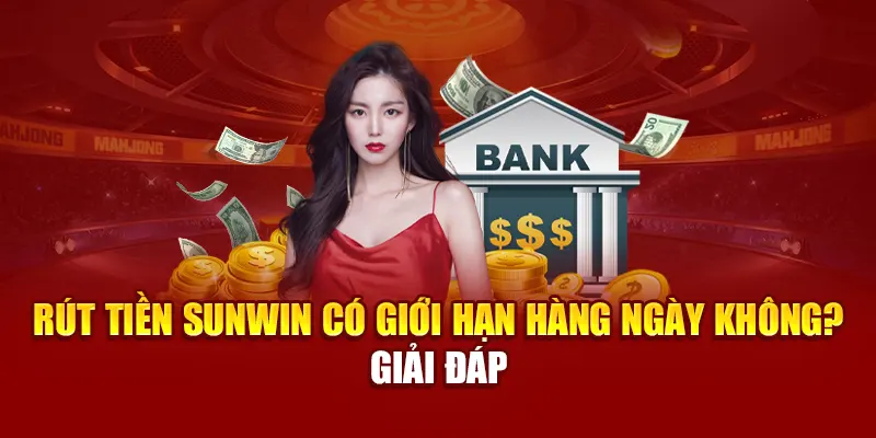 Rút Tiền Sunwin Có Giới Hạn Hàng Ngày Không? Giải Đáp