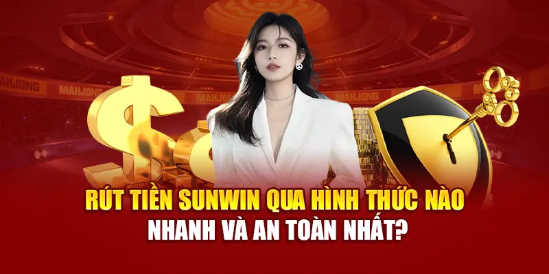 Rút tiền SUNWIN qua hình thức nào nhanh và an toàn nhất?
