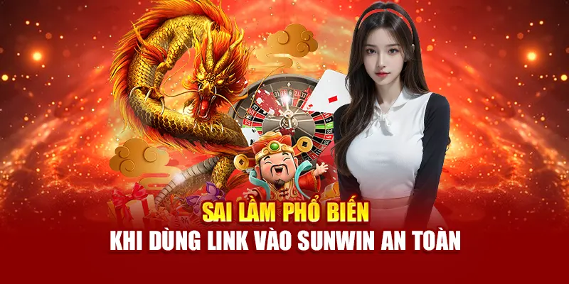 Sai lầm phổ biến khi dùng link vào SUNWIN an toàn