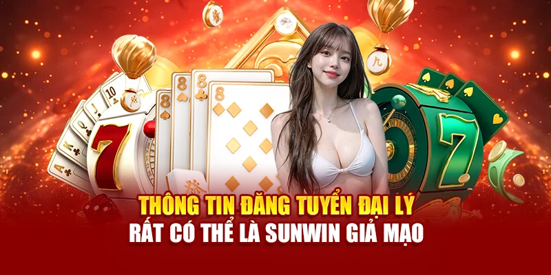 Thông tin đăng tuyển đại lý rất có thể là Sunwin giả mạo