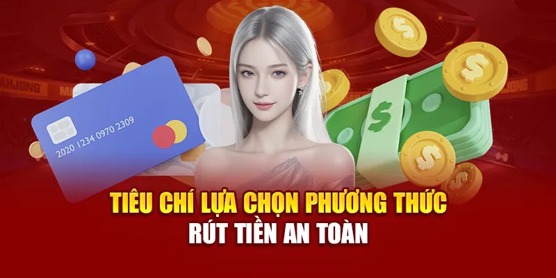 Tiêu chí lựa chọn phương thức rút tiền an toàn